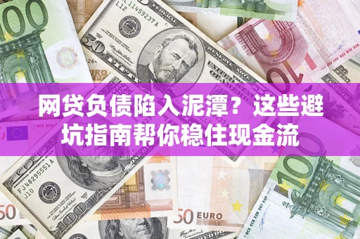 济南网贷负债陷入泥潭？这些避坑指南帮你稳住现金流