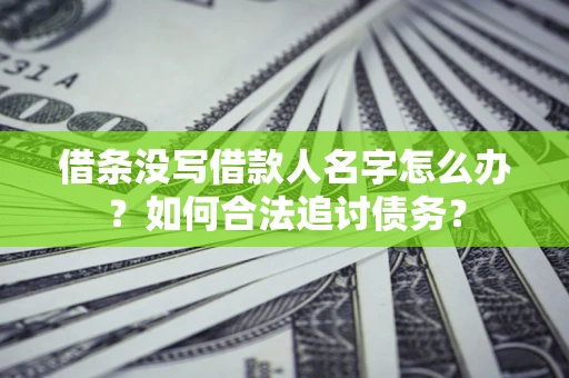 济南借条没写借款人名字怎么办？如何合法追讨债务？