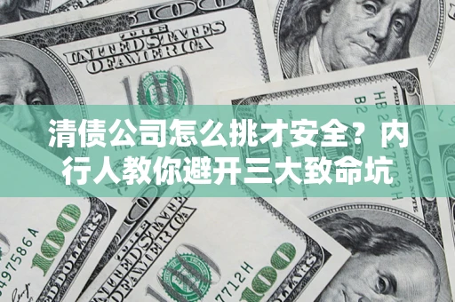 济南清债公司怎么挑才安全？内行人教你避开三大致命坑