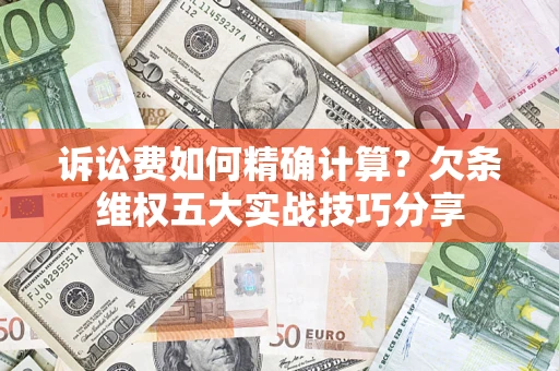 济南诉讼费如何精确计算？欠条维权五大实战技巧分享