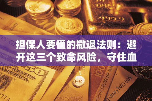 济南担保人要懂的撤退法则：避开这三个致命风险，守住血汗钱
