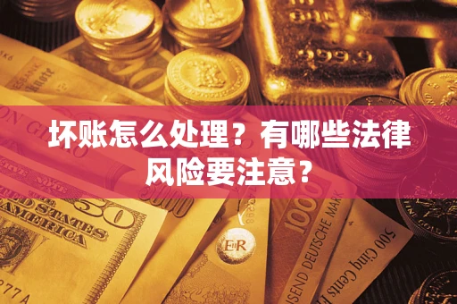 济南坏账怎么处理？有哪些法律风险要注意？