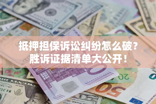 济南抵押担保诉讼纠纷怎么破？胜诉证据清单大公开！