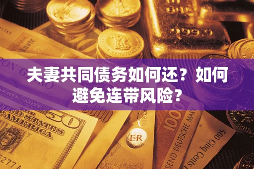 济南夫妻共同债务如何还？如何避免连带风险？
