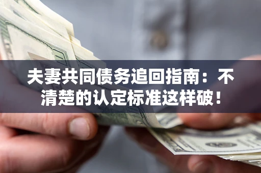 济南夫妻共同债务追回指南：不清楚的认定标准这样破！