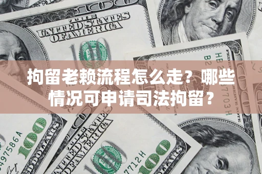 济南拘留老赖流程怎么走?哪些情况可申请司法拘留? 济南拘留老赖流程怎么走?哪些情况可申请司法拘留?