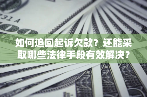 济南如何追回起诉欠款？还能采取哪些法律手段有效解决？