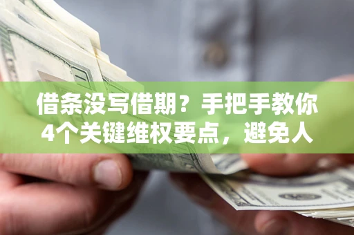 济南借条没写借期？手把手教你4个关键维权要点，避免人财两空
