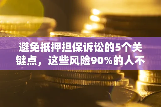 济南避免抵押担保诉讼的5个关键点，这些风险90%的人不知道！