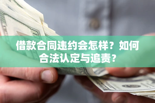 济南借款合同违约会怎样？如何合法认定与追责？