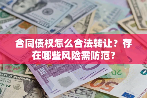 济南合同债权怎么合法转让？存在哪些风险需防范？