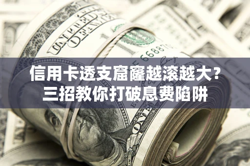 济南信用卡透支窟窿越滚越大？三招教你打破息费陷阱