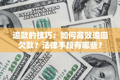 济南追款的技巧：如何高效追回欠款？法律手段有哪些？