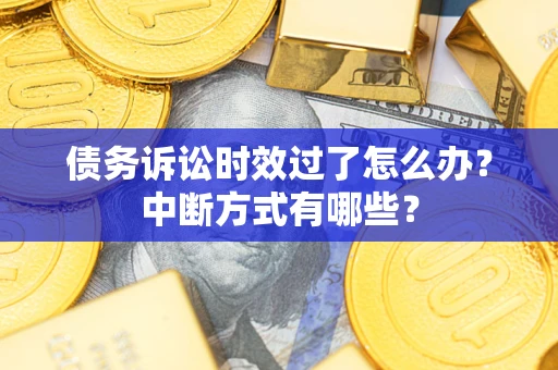 济南债务诉讼时效过了怎么办？中断方式有哪些？