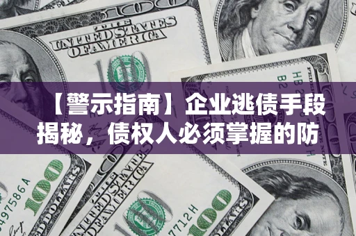 济南【警示指南】企业逃债手段揭秘，债权人必须掌握的防坑宝典