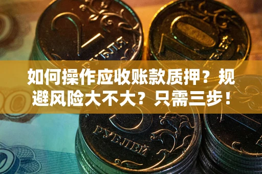 济南如何操作应收账款质押？规避风险大不大？只需三步！