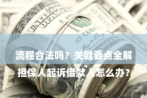 济南

担保人起诉借款人怎么办？流程合法吗？关键要点全解析