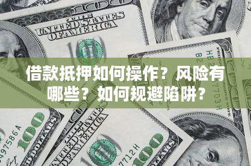济南借款抵押如何操作？风险有哪些？如何规避陷阱？