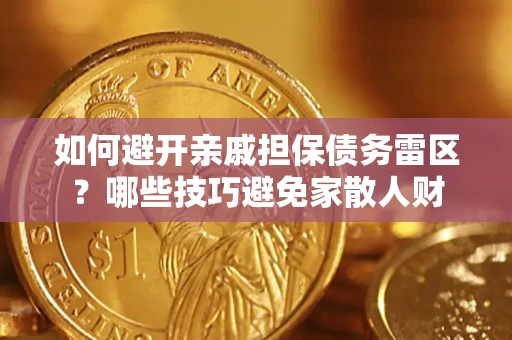 济南如何避开亲戚担保债务雷区？哪些技巧避免家散人财