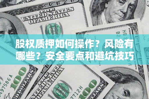 济南股权质押如何操作？风险有哪些？安全要点和避坑技巧？