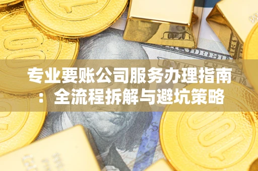 济南专业要账公司服务办理指南：全流程拆解与避坑策略