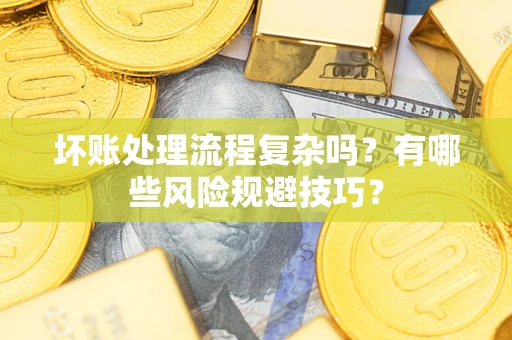 济南坏账处理流程复杂吗？有哪些风险规避技巧？