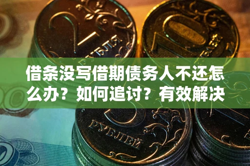 济南借条没写借期债务人不还怎么办？如何追讨？有效解决方案！