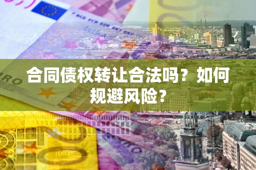 济南合同债权转让合法吗?如何规避风险? 济南合同债权转让合法吗?如何规避风险?