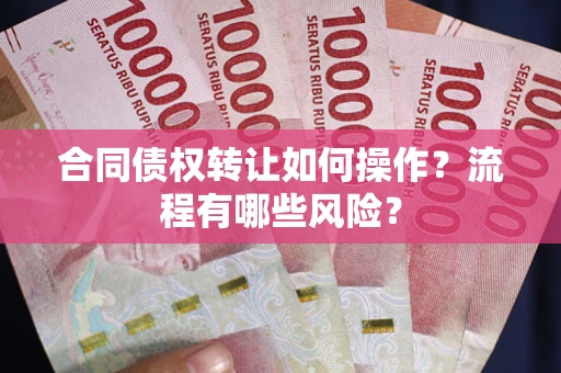 济南合同债权转让如何操作？流程有哪些风险？