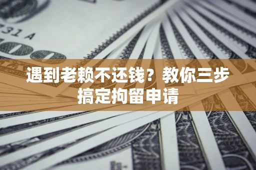 济南遇到老赖不还钱？教你三步搞定拘留申请