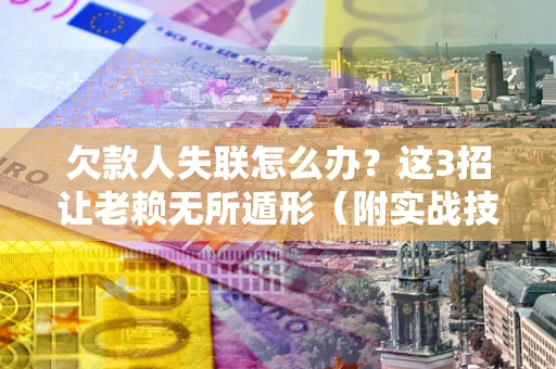 济南欠款人失联怎么办？这3招让老赖无所遁形（附实战技巧）