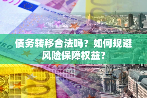济南债务转移合法吗？如何规避风险保障权益？
