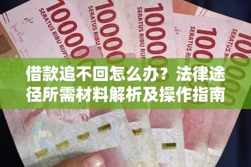 济南借款追不回怎么办?法律途径所需材料解析及操作指南 济南借款追不回怎么办?法律途径所需材料解析及操作指南