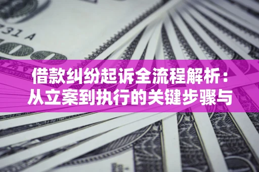 济南借款纠纷起诉全流程解析：从立案到执行的关键步骤与防败诉指南