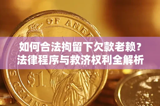 济南如何合法拘留下欠款老赖？法律程序与救济权利全解析