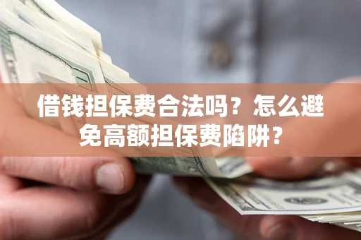 济南借钱担保费合法吗？怎么避免高额担保费陷阱？