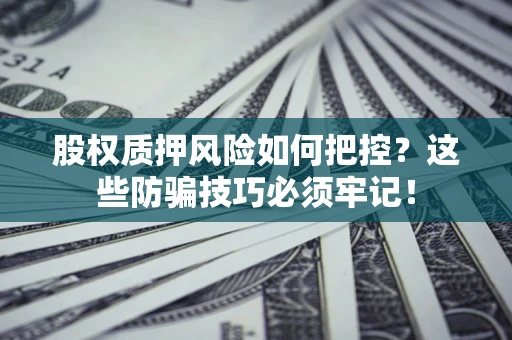 济南股权质押风险如何把控？这些防骗技巧必须牢记！