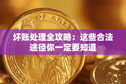 济南坏账处理全攻略：这些合法途径你一定要知道