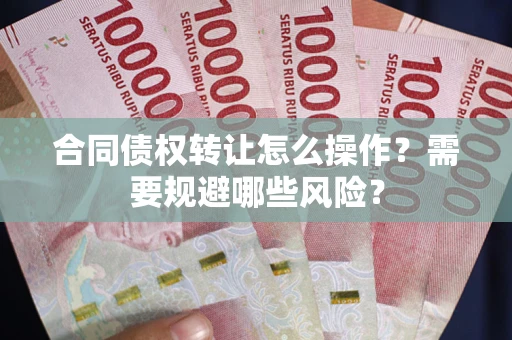 济南合同债权转让怎么操作？需要规避哪些风险？