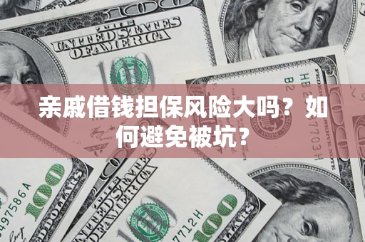 济南亲戚借钱担保风险大吗？如何避免被坑？