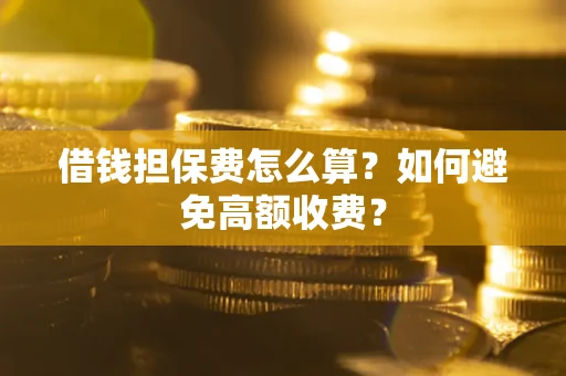 济南借钱担保费怎么算？如何避免高额收费？