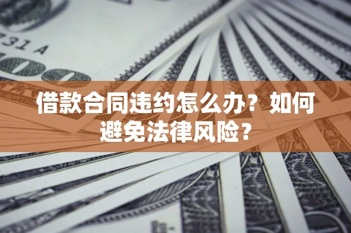 济南借款合同违约怎么办？如何避免法律风险？