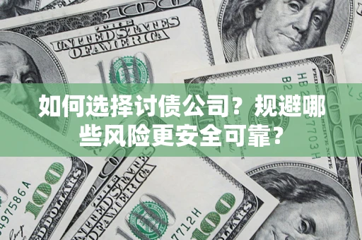 济南如何选择讨债公司？规避哪些风险更安全可靠？