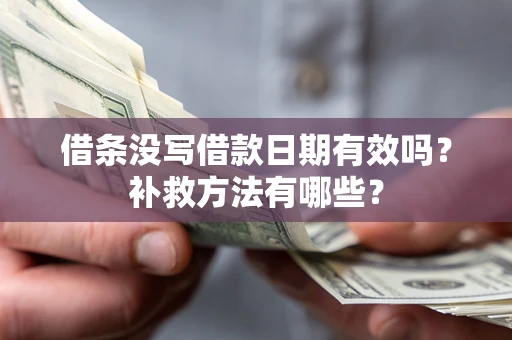 济南借条没写借款日期有效吗?补救方法有哪些? 济南借条没写借款日期有效吗?补救方法有哪些?