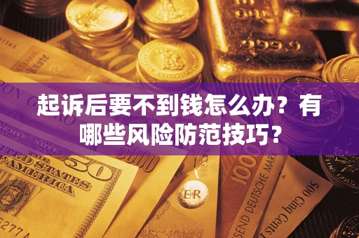 济南起诉后要不到钱怎么办?有哪些风险防范技巧? 济南起诉后要不到钱怎么办?有哪些风险防范技巧?