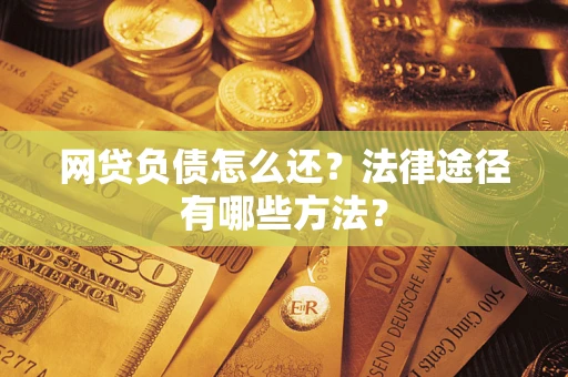 济南网贷负债怎么还？法律途径有哪些方法？