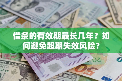 济南借条的有效期最长几年？如何避免超期失效风险？