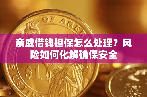 济南亲戚借钱担保怎么处理？风险如何化解确保安全