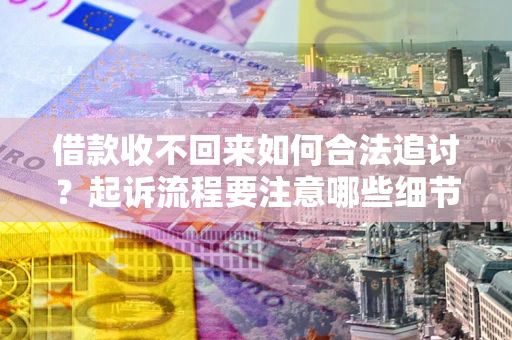 济南借款收不回来如何合法追讨？起诉流程要注意哪些细节？