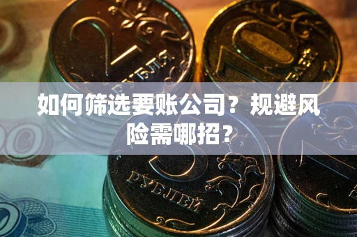济南如何筛选要账公司？规避风险需哪招？